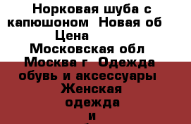 Норковая шуба с капюшоном. Новая об 125 › Цена ­ 45 000 - Московская обл., Москва г. Одежда, обувь и аксессуары » Женская одежда и обувь   . Московская обл.